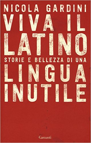 Nicola Gardini - Viva il latino. Storie e bellezza di una lingua inutile